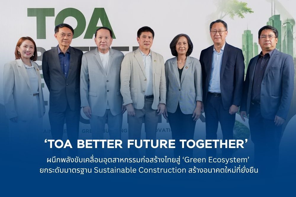 TOA ผนึกพลังขับเคลื่อนอุตสาหกรรมก่อสร้างไทยสู่ ‘Green Ecosystem’ยกระดับมาตรฐาน Sustainable Construction สร้างอนาคตใหม่ที่ยั่งยืน